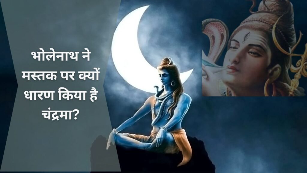 भोलेनाथ ने अपने ललाट पर क्यों धारण किया हैं चंद्रमा?